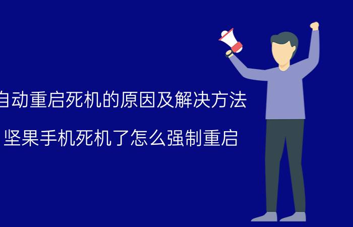 自动重启死机的原因及解决方法 坚果手机死机了怎么强制重启？